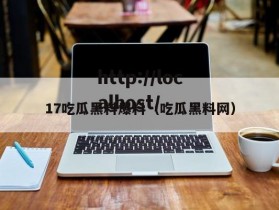 17吃瓜黑料爆料（吃瓜黑料网）