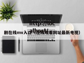剧在线mv入口（在线观看网址最新电视）