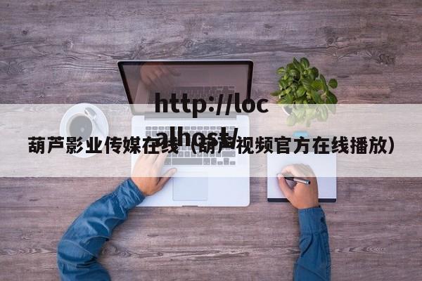 葫芦影业传媒在线(葫芦视频官方在线播放)