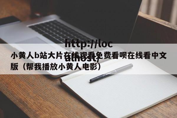 小黄人b站大片在线观看免费看呗在线看中文版(帮我播放小黄人电影)