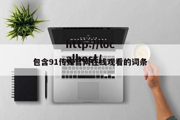 包含91传媒官网在线观看的词条